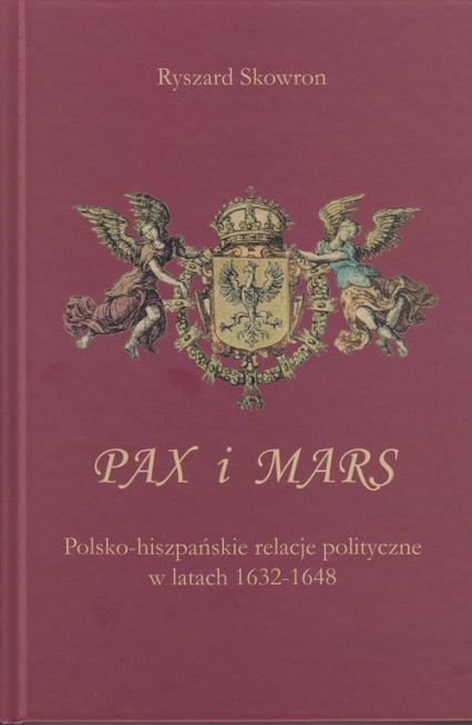 Pax i Mars Polsko-hiszpańskie relacje polityczne w latach 1632 – 1648 - Skowron Ryszard | okładka