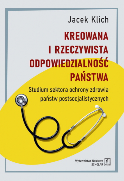 Kreowana i rzeczywista odpowiedzialność państwa Studium sektora ochrony zdrowia państw postsocjalistycznych - Jacek Klich | okładka