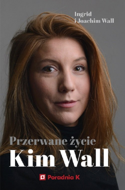 Przerwane życie Kim Wall - Wall Ingrid, Wall Joachim | okładka