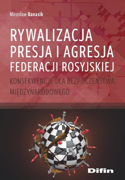 Rywalizacja presja i agresja Federacji Rosyjskiej Konsekwencje dla bezpieczeństwa międzynarodowego - Banasik Mirosław | okładka