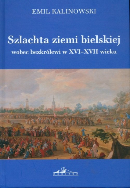 Szlachta ziemi bielskiej wobec bezkrólewi w XVI-XVII wieku - Emil Kalinowski | okładka