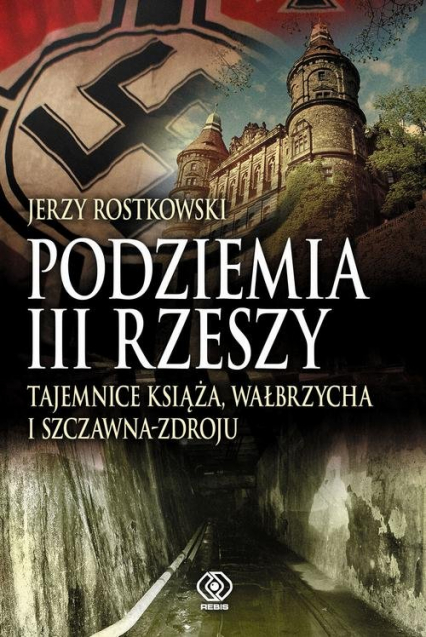 Podziemia III Rzeszy Tajemnice Książa Wałbrzycha i Szczawna-Zdroju - Jerzy Rostkowski | okładka