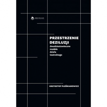 Przestrzenie deziluzji Dwudziestowieczne modele dzieła teatralnego - Krzysztof Pleśniarowicz | okładka