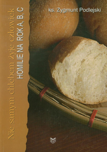 Nie samym chlebem żyje człowiek Homilie na rok A,B,C - Zygmunt Podlejski | okładka