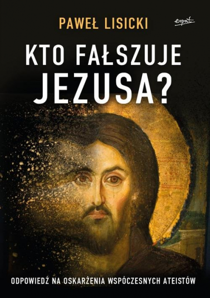 Kto fałszuje Jezusa? Odpowiedź na oskarżenia współczesnych ateistów - Paweł  Lisicki | okładka