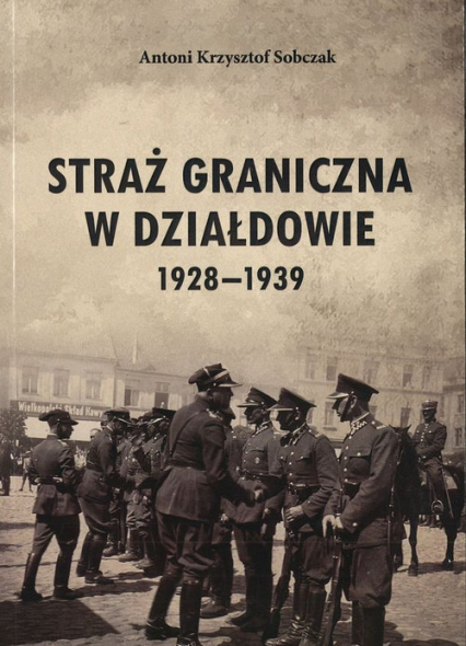 Straż Graniczna w Działdowie 1928-1939 - Sobczak Antoni K. | okładka
