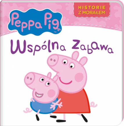 Peppa Pig Historie z morałem Wspólna zabawa - Opracowanie Zbiorowe | okładka