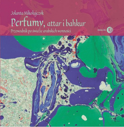 Perfumy, attar i bakhur Przewodnik po świecie arabskich wonności - Jolanta Mikołajczyk | okładka