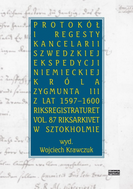 Protokół i regesty kancelarii szwedzkiej ekspedycji niemieckiej króla Zygmuna III z lat 1597-1600 - Krawczuk Wojciech | okładka