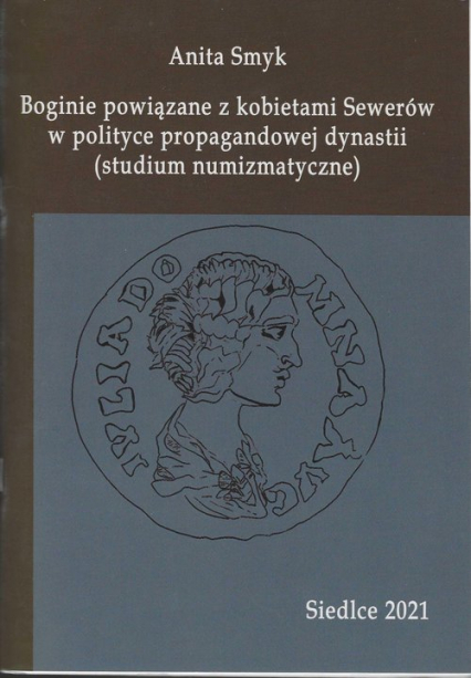 Boginie powiązane z kobietami Sewerów w polityce propagandowej dynastii (studium numizmatyczne) - Anita Smyk | okładka