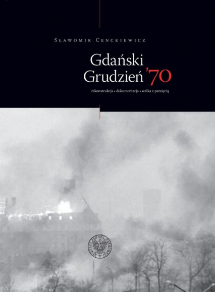 Gdański Grudzień ’70 Rekonstrukcja – dokumentacja – walka z pamięcią - Sławomir Cenckiewicz | okładka