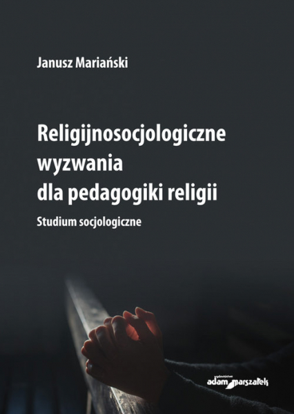 Religijnosocjologiczne wyzwania dla pedagogiki religii. Studium socjologiczne - Janusz Mariański | okładka