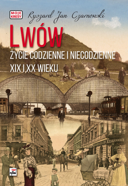 Lwów Życie codzienne i niecodzienne XIX i XX wieku - Czarnowski Ryszard Jan | okładka