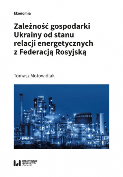 Zależność gospodarki Ukrainy od stanu relacji energetycznych z Federacją Rosyjską - Motowidlak Tomasz | okładka