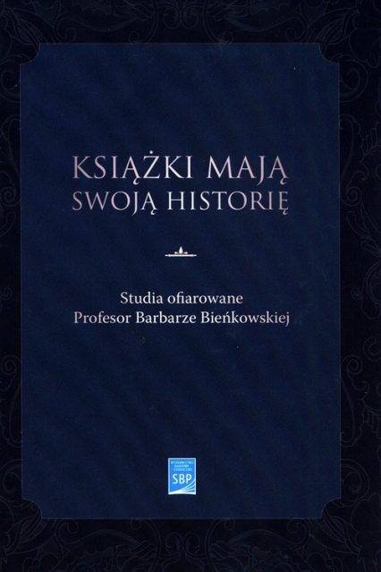 Książki mają swoją historię Studia ofiarowane Profesor Barbarze Bieńkowskiej -  | okładka