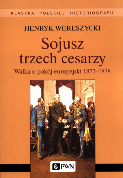 Sojusz trzech cesarzy. Walka o pokój europejski 1872-1878 - Henryk Wereszycki | okładka