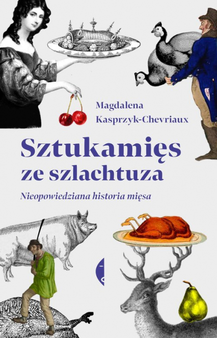 Sztukamięs ze szlachtuza Nieopowiedziana historia mięsa - Magdalena Kasprzyk-Chevriaux | okładka