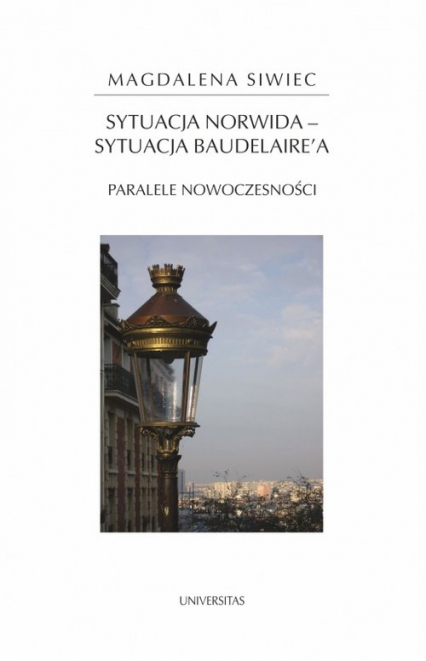 Sytuacja Norwida - sytuacja Baudelaire'a Paralele nowoczesności - Magdalena Siwiec | okładka