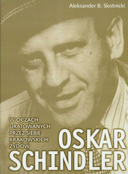 Oskar Schindler w oczach uratowanych przez siebie krakowskich Żydów - Skotnicki Aleksander B. | okładka