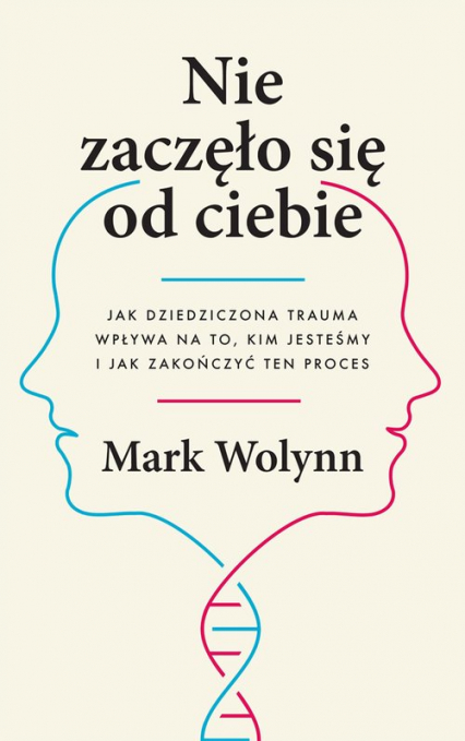 Nie zaczęło się od ciebie Jak dziedziczona trauma wpływa na to, kim jesteśmy i jak zakończyć ten proces - Mark Wolynn | okładka