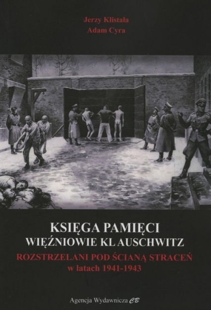 Księga Pamięci Więźniowie KL Auschwitz Rozstrzelani pod Ścianą Straceń w latach 1941-1943 - Adam Cyra, Klistała Jerzy | okładka