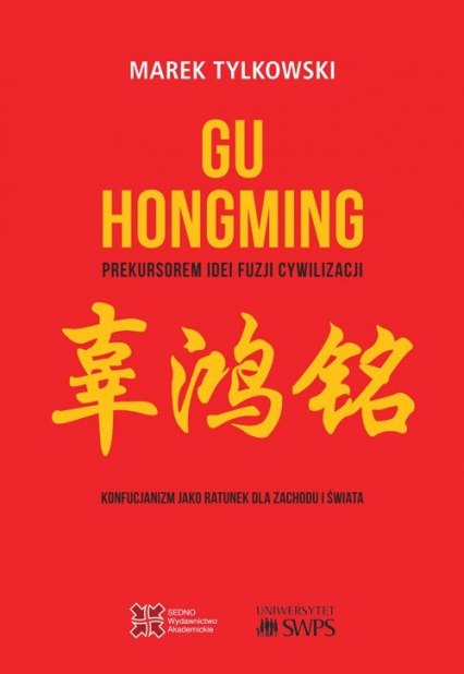 Gu Hongming prekursorem idei fuzji cywilizacji. Konfucjanizm jako ratunek dla Zachodu i świata - Marek Tylkowski | okładka