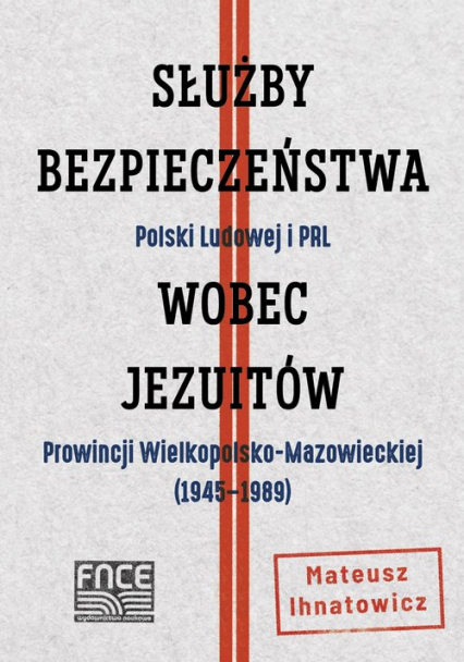 Służby Bezpieczeństwa Polski Ludowej i PRL wobec jezuitów Prowincji Wielkopolsko-Mazowieckiej - Mateusz Ihnatowicz | okładka