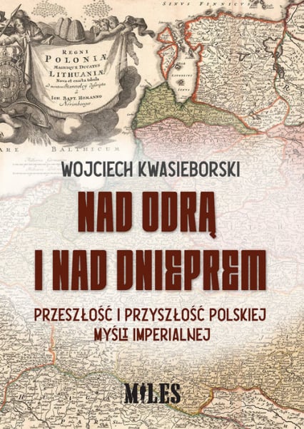 Nad Odrą i nad Dnieprem Przeszłość i przyszłość polskiej mysli imperialnej - Wojciech Kwasieborski | okładka