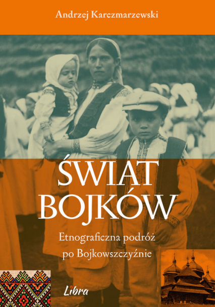 Świat Bojków Etnograficzna podróż po Bojkowszczyźnie - Andrzej Karczmarzewski | okładka