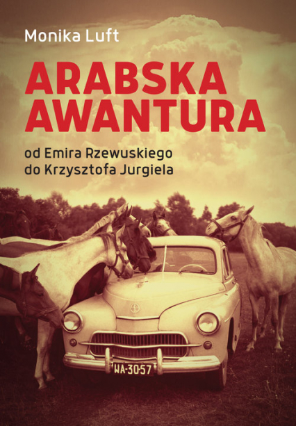 Arabska awantura Od Emira Rzewuskiego do Krzysztofa Jurgiela - Monika Luft | okładka