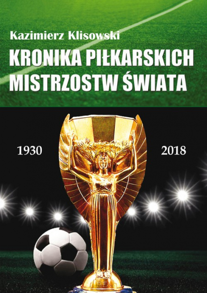 Kronika piłkarskich Mistrzostw Świata 1930-2018. Od Urugwaju do Rosji - Kazimierz Klisowski | okładka