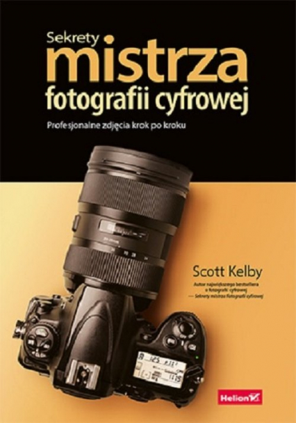 Sekrety mistrza fotografii cyfrowej Profesjonalne zdjęcia krok po kroku - Scott Kelby | okładka
