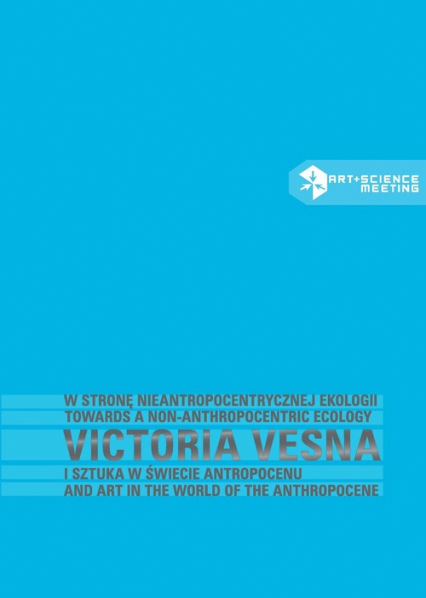 W stronę nieantropocentrycznej ekologii Victoria Vesna i sztuka w świecie antropocenu - Kluszczyński Ryszard W. | okładka