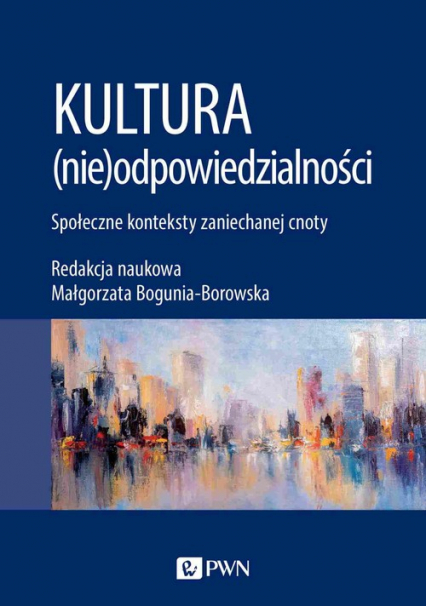 Kultura (nie)odpowiedzialności Społeczne konteksty zaniechanej cnoty - Małgorzata Bogunia-Borowska | okładka