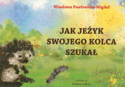 Jak jeżyk swojego kolca szukał - Wiesława Migdał-Pawłowska | okładka