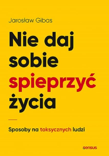 Nie daj sobie spieprzyć życia Sposoby na toksycznych ludzi - Jarosław Gibas | okładka