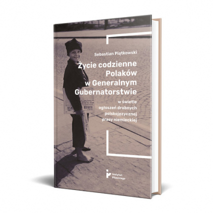 Życie codzienne Polaków w Generalnym Gubernatorstwie w świetle ogłoszeń drobnych polskojęzycznej prasy niemieckiej - Sebastian Piątkowski | okładka