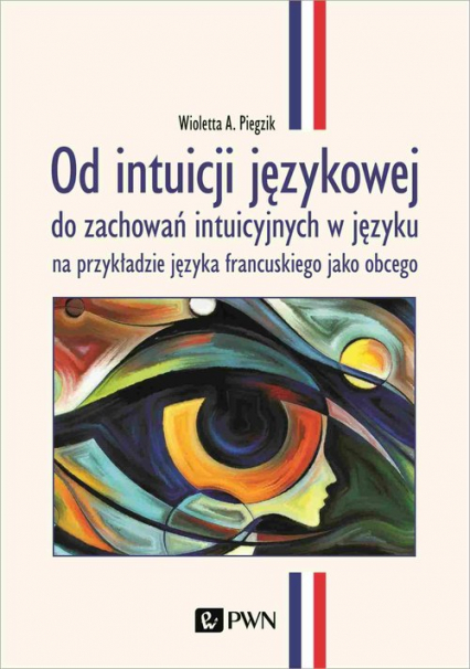Od intuicji językowej do zachowań intuicyjnych w języku na przykładzie języka francuskiego jako obcego - Piegzik Wioletta A. | okładka