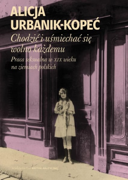 Chodzić i uśmiechać się wolno każdemu Praca seksualna w XIX wieku na ziemiach polskich - Alicja Urbanik-Kopeć | okładka