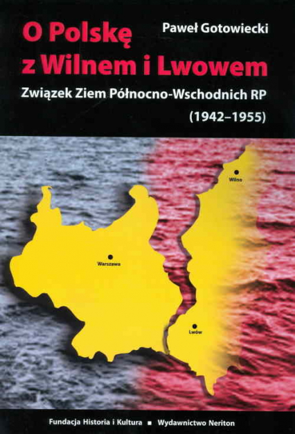 O Polskę z Wilnem i Lwowem Związek Ziem Północno-Wschodnich RP (1942-1955) - Paweł Gotowiecki | okładka