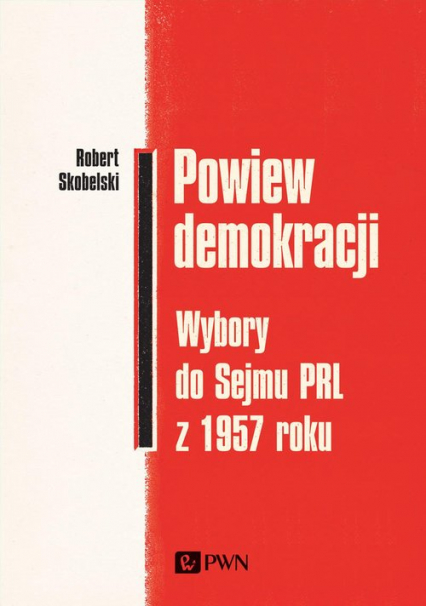 Powiew demokracji Wybory do Sejmu PRL z 1957 roku - Robert Skobelski | okładka