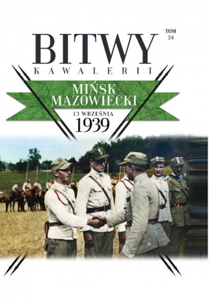 Bitwy Kawalerii Tom 24 Mińsk Mazowiecki 13 IX 1939 - Opracowanie Zbiorowe | okładka