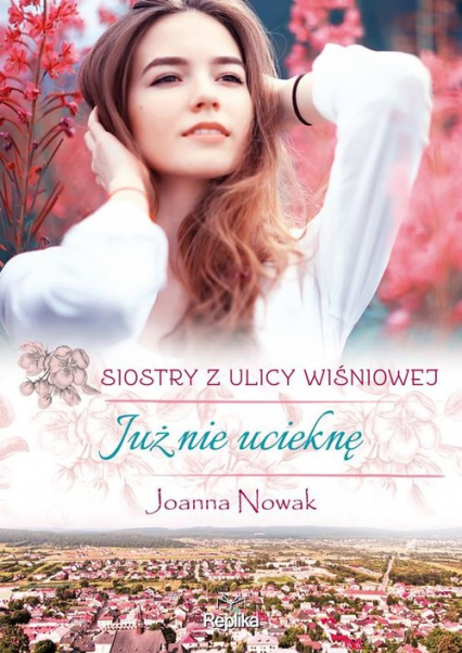 Już nie ucieknę Siostry z ulicy Wiśniowej - Joanna Nowak | okładka