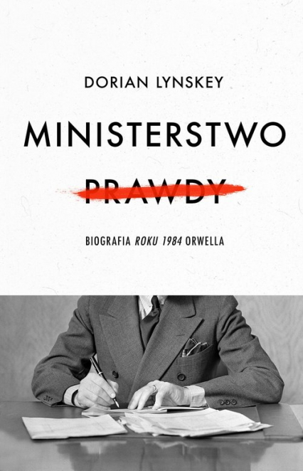 Ministerstwo Prawdy Biografia Roku 1984 Orwella - Dorian Lynskey | okładka
