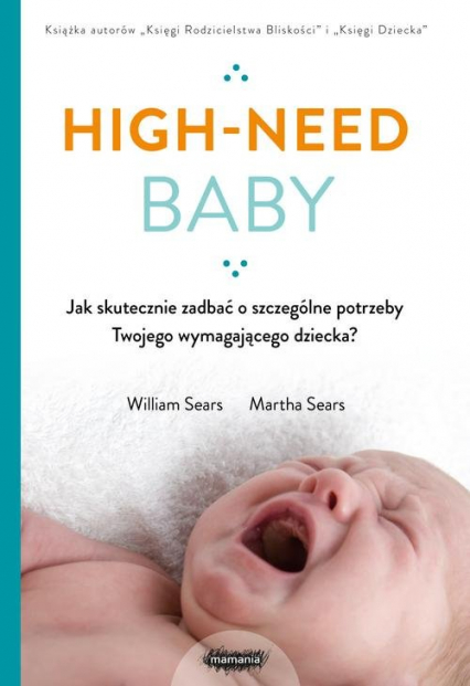 High-need baby  Jak skutecznie zadbać o szczególne potrzeby twojego wymagającego dziecka? - William Sears, Martha Sears | okładka