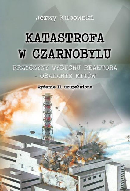 Katastrofa w Czarnobylu Przyczyny wybuchu reaktora - obalanie mitów - Jerzy Kubowski | okładka
