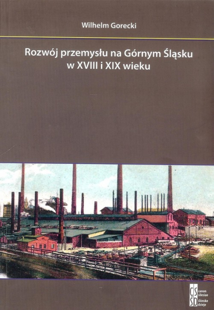 Rozwój przemysłu na Górnym Śląsku w XVIII i XIX wieku - Wilhelm Gorecki | okładka