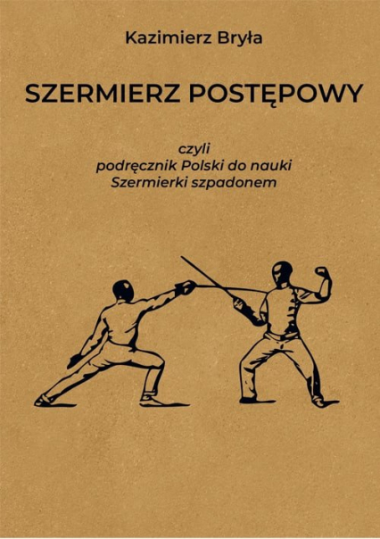 Szermierz postępowy czyli podręcznik polski do nauki szermierki szpadonem - Kazimierz Bryła | okładka
