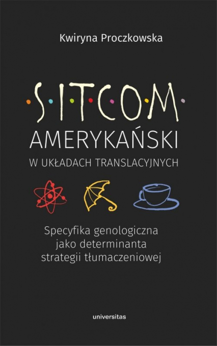 Sitcom amerykański w układach translacyjnych: specyfika genologiczna jako determinanta strategii tłumaczeniowej - Kwiryna Proczkowska | okładka