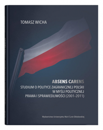 Absens carens Studium o polityce zagranicznej Polski w myśli politycznej Prawa i Sprawiedliwości (2001-2011) - Tomasz Wicha | okładka